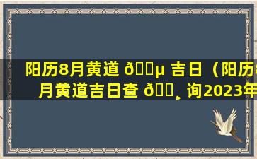 阳历8月黄道 🐵 吉日（阳历8月黄道吉日查 🕸 询2023年结婚）